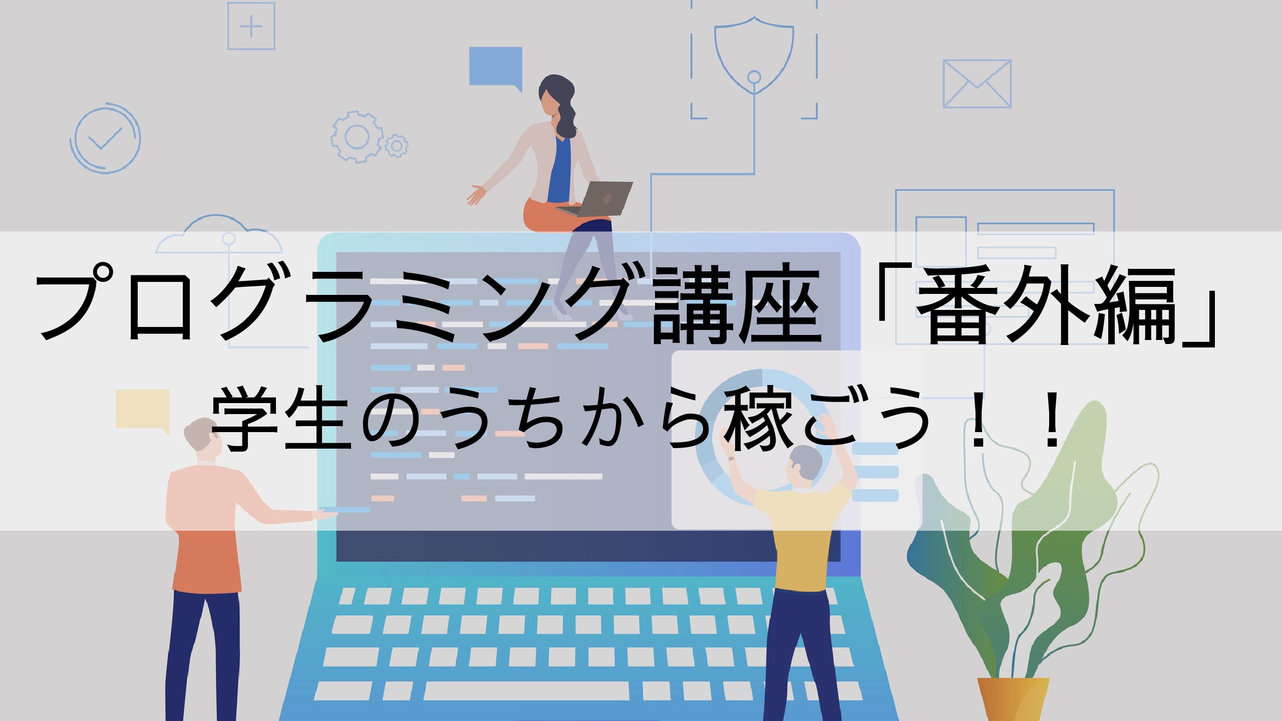 【学生のうちから稼ぐ】プログラミング講座「番外編」【人生を豊かにするために学ぼう】